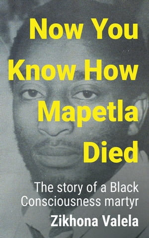 Now You Know How Mapetla Died : The story of a Black Consciousness martyr - Zikhona Valela