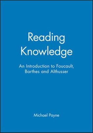 Reading Knowledge : An Introduction to Foucault, Barthes and Althusser - Michael Payne