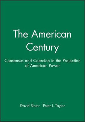 The American Century : Consensus and Coercion in the Projection of American Power - David Slater