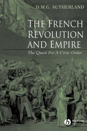 The French Revolution and Empire : The Quest for a Civic Order - Donald M. G. Sutherland