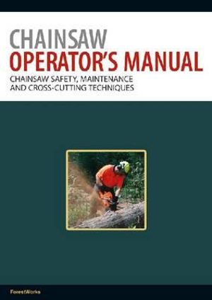 Chainsaw Operator's Manual : Chainsaw Safety, Maintenance and Cross-cutting Techniques - ForestWorks