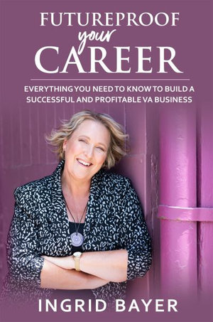 Futureproof Your Career : Everything You Need to Know to Build A Successful VA Business - Ingrid Bayer