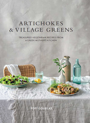 Artichokes and Village Greens : Treasured Vegetarian Recipes From A Greek Mother's Kitchen - Fofi Gourlas