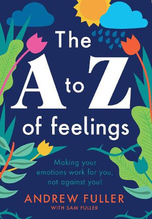 The A to Z of Feelings : How to Make Your Emotions Work for You and not Against You - Andrew Fuller