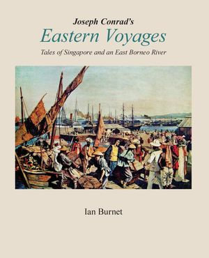 Joseph Conrad's EASTERN VOYAGES : Tales of Singapore and an East Borneo River - Ian Burnet