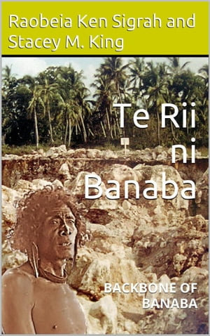 Te Rii ni Banaba : backbone of Banaba - Raobeia Ken Sigrah