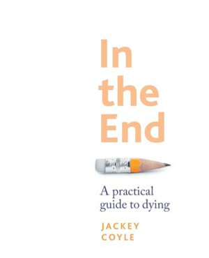 In the End : A practical guide to dying - Jackey Coyle