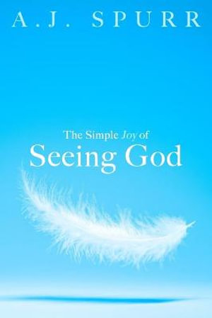 The Simple Joy Of Seeing God - A.J. Spurr