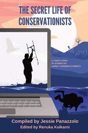 The Secret Life of Conservationists : A compilation of stories by Lonely Conservationists - Jessie Panazzolo