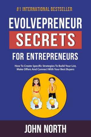 Evolvepreneur Secrets For Entrepreneurs : How To Create Specific Strategies To Build Your List, Make Offers And Connect With Your Best Buyers - John North