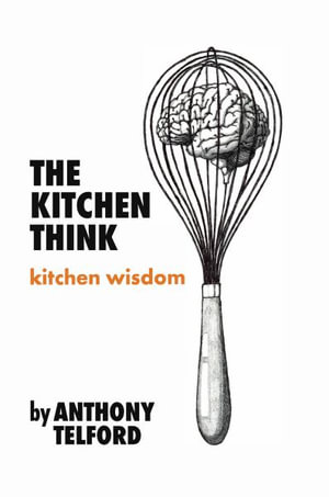 The Kitchen Think : kitchen wisdom by Anthony Telford - Anthony Telford