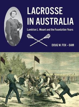 Lacrosse in Australia : Lambton L. Mount and the Foundation Years - Doug W Fox