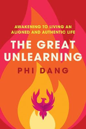 The Great Unlearning : Awakening to Living an Aligned and Authentic Life - Phi Dang