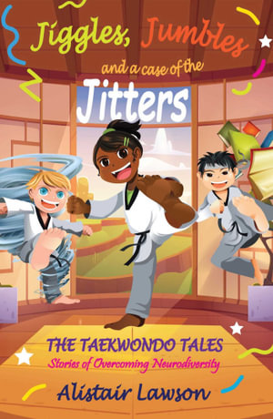 Jiggles, Jumbles and a case of the Jitters : The Taekwondo Tales - Stories of Overcoming Neurodiversity - Alistair Lawson