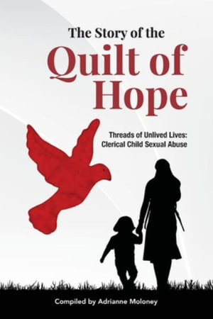 The Story of the Quilt of Hope : Threads of Unlived Lives - Clerical Child Sexual Abuse - Adrianne Moloney