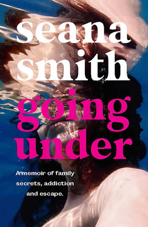 Going Under : A memoir of family secrets, addiction and escape - Seana Smith