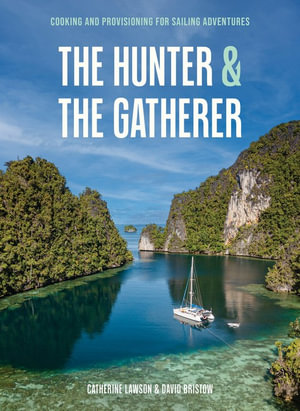 The Hunter & The Gatherer : Cooking And Provisioning For Sailing Adventures - Catherine Lawson