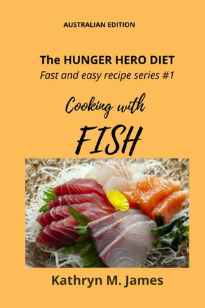 The HUNGER HERO DIET - Fast and easy recipe series #1 : Cooking with FISH - Kathryn M. James