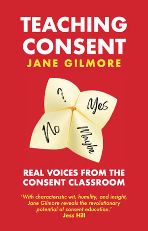 Teaching Consent : Real voices from the Consent Classroom - Jane Gilmore