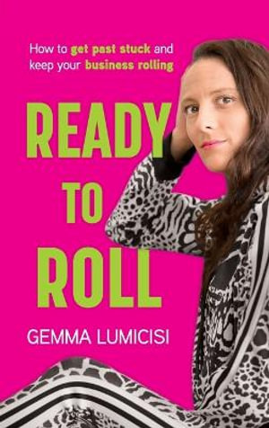 Ready to Roll : How to Get Past Stuck and Keep Your Business Rolling - Gemma Lumicisi