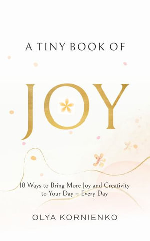 A Tiny Book of Joy : 10 Ways to Bring More Joy and Creativity to Your Day - Every Day - Olya Kornienko