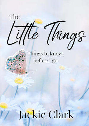 The Little Things : Things to Know, Before I go. - Jackie Clark