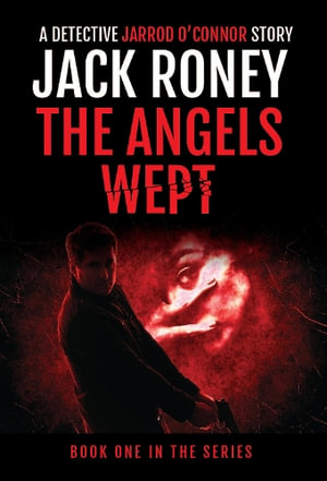 The Angels Wept : A Detective Jarrod O'Connor Story - Jack Roney