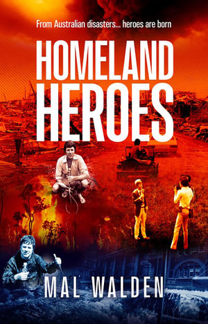 Homeland Heroes : From Australian disasters - heroes are born - Mal Walden