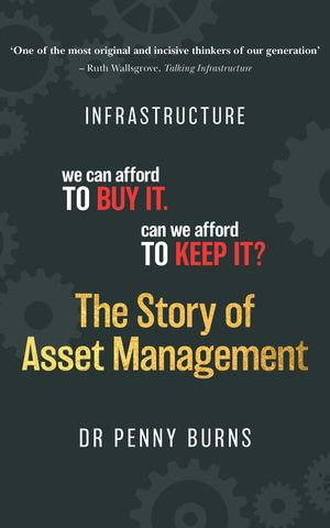 The Story of Asset Management : Infrastructure. We can afford to buy it. Can we afford to keep it? - Penny Burns