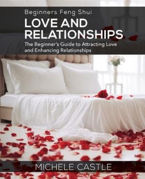 Beginners Feng Shui Love and Relationships : The Beginner's Guide to Attracting Love and Enhancing Relationships - Michele Castle