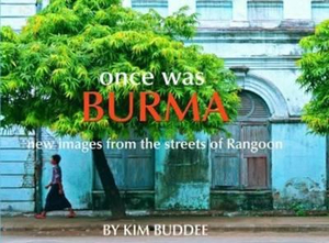 Once Was Burma : New Images From the Streets of Rangoon - Kim Buddee