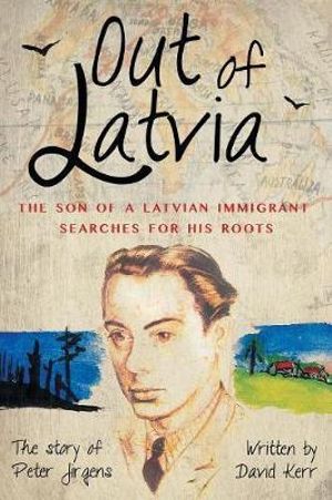 Out of Latvia : The Son of a Latvian Immigrant Searches for his Roots. - David Kerr