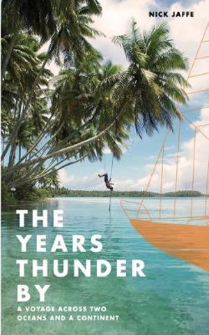 The Years Thunder By : A voyage across two oceans and a continent - Nick Jaffe