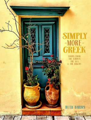 Simply More Greek : Foods From the Garden, The Sea and the Bakery - Ruth Bardis