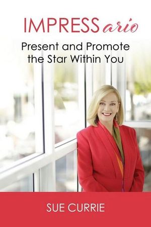 IMPRESSario : Present and Promote the Star Within You - Sue Currie