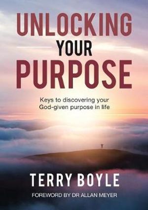 Unlocking your Purpose : Discovering your God-given Purpose in Life - Terry J Boyle