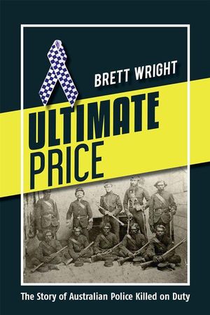 Ultimate Price : The Story of Australian Police Killed on Duty - Brett Wright