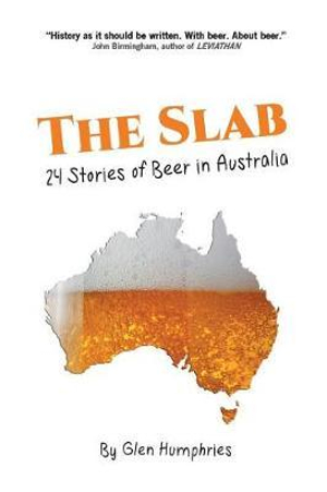 The Slab : 24 Stories of Beer in Australia - Glen Humphries