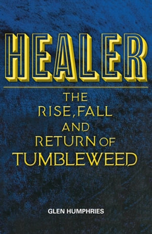 Healer : The Rise, Fall and Return of Tumbleweed - Glen Humphries