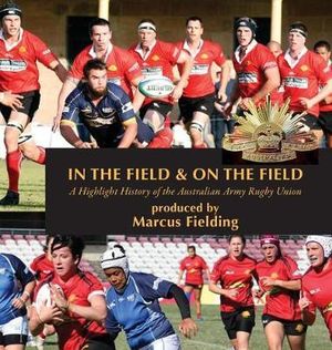 In the Field and On the Field : A Highlight History of the Australian Army Rugby Union - Marcus Fielding