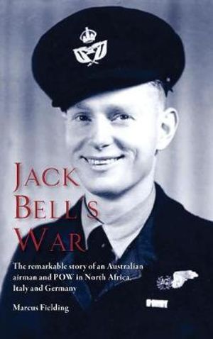 Jack Bell's War : The remarkable story of an Australian airman and POW in North Africa, Italy and Germany - Marcus Fielding