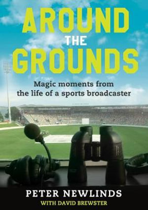 Around the Grounds : Magic Moments From The Life Of A Sports Broadcaster - Peter Newlinds