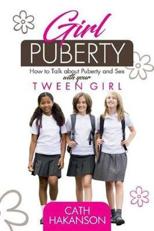 Girl Puberty : How to Talk about Puberty and Sex with your Tween Girl - Cath Hakanson