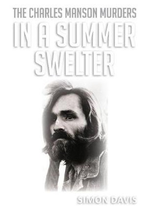 In A Summer Swelter : The Charles Manson Murders - Simon Davis