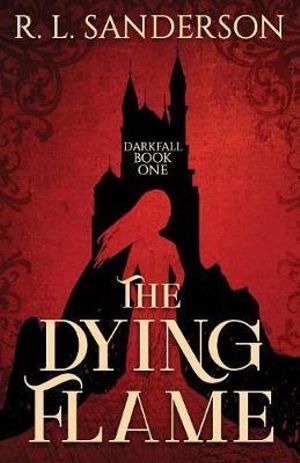 The Dying Flame : Darkfall - R. L. Sanderson