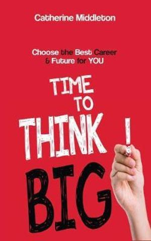 Time to Think Big! : Choose the Best Career and Future for You - Catherine Middleton