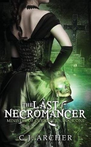 The Last Necromancer : Ministry of Curiosities - C.J. Archer