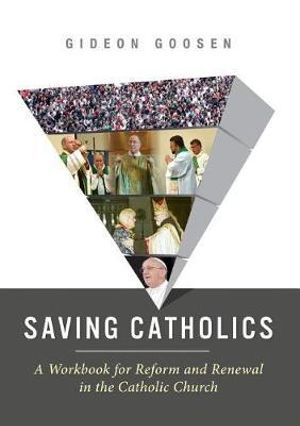 Saving Catholics : A Workbook for Reform and Renewal in the Catholic Church - Gideon Goosen