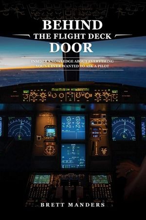 Behind The Flight Deck Door : Insider Knowledge About Everything You've Ever Wanted to Ask A Pilot - Brett Manders