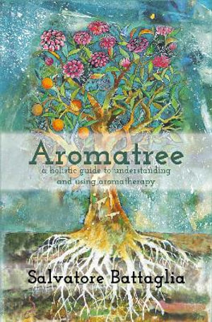 Aromatree : A Holistic Guide To Understanding And Using Aromat - Salvatore Battaglia